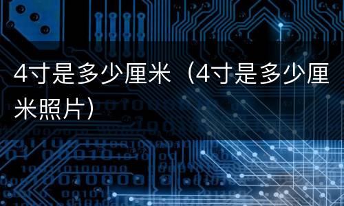4寸是多少厘米（4寸是多少厘米照片）
