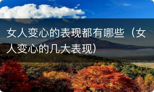 女人变心的表现都有哪些（女人变心的几大表现）
