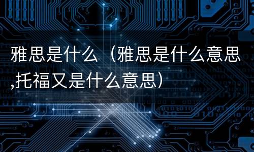 雅思是什么（雅思是什么意思,托福又是什么意思）