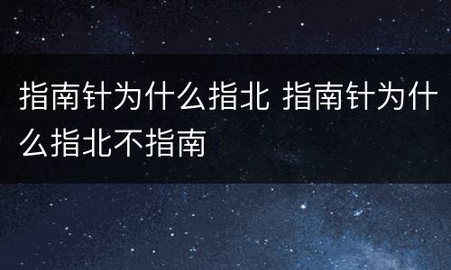 指南针为什么指北 指南针为什么指北不指南