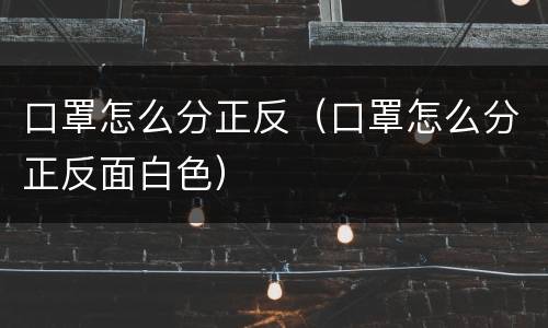 口罩怎么分正反（口罩怎么分正反面白色）