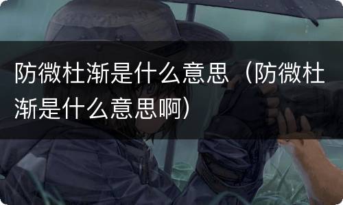 防微杜渐是什么意思（防微杜渐是什么意思啊）