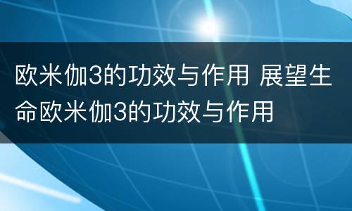 欧米伽3的功效与作用 展望生命欧米伽3的功效与作用