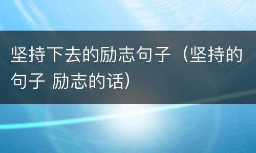 坚持下去的励志句子（坚持的句子 励志的话）