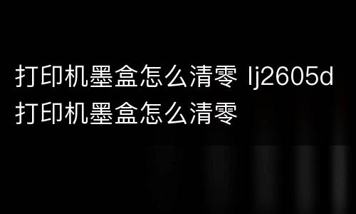 打印机墨盒怎么清零 lj2605d打印机墨盒怎么清零