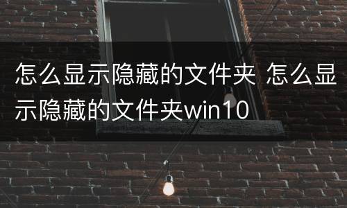 怎么显示隐藏的文件夹 怎么显示隐藏的文件夹win10