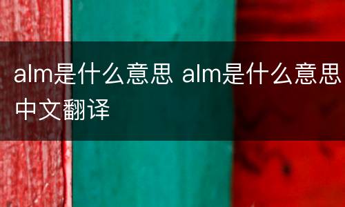 alm是什么意思 alm是什么意思中文翻译