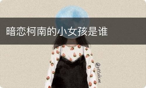 暗恋柯南的小女孩是谁