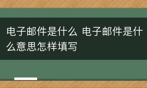 电子邮件是什么 电子邮件是什么意思怎样填写