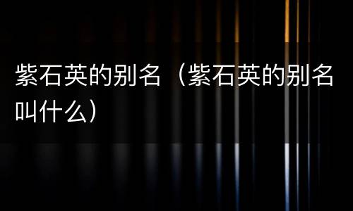 紫石英的别名（紫石英的别名叫什么）