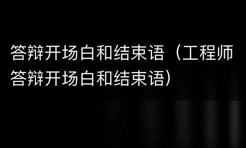 答辩开场白和结束语（工程师答辩开场白和结束语）