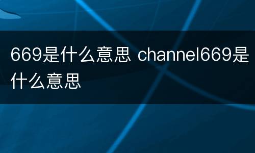 669是什么意思 channel669是什么意思