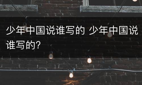 少年中国说谁写的 少年中国说谁写的?