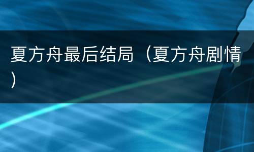 夏方舟最后结局（夏方舟剧情）