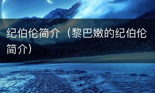 纪伯伦简介（黎巴嫩的纪伯伦简介）