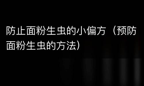 防止面粉生虫的小偏方（预防面粉生虫的方法）