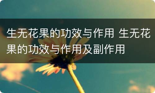 生无花果的功效与作用 生无花果的功效与作用及副作用