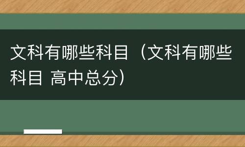 文科有哪些科目（文科有哪些科目 高中总分）
