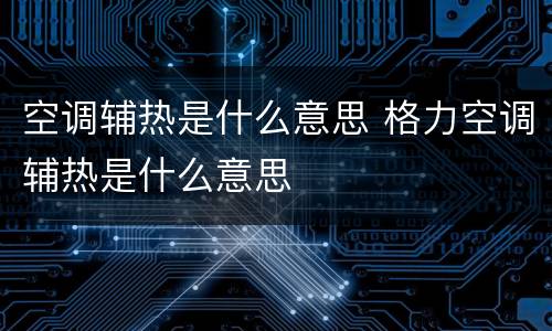 空调辅热是什么意思 格力空调辅热是什么意思