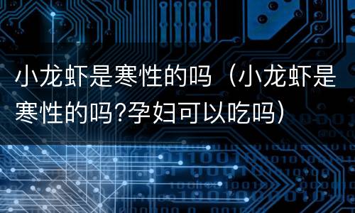 小龙虾是寒性的吗（小龙虾是寒性的吗?孕妇可以吃吗）