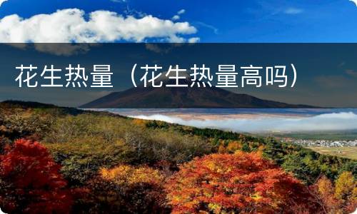 花生热量（花生热量高吗）