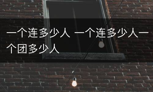 一个连多少人 一个连多少人一个团多少人