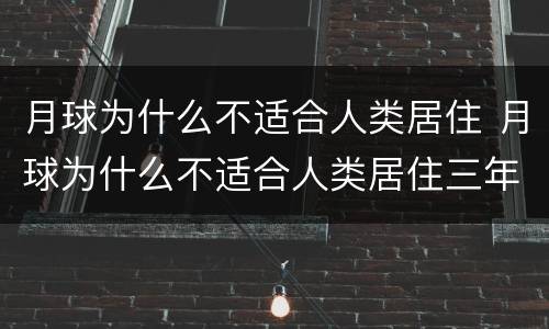 月球为什么不适合人类居住 月球为什么不适合人类居住三年级下册