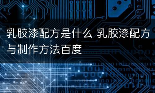 乳胶漆配方是什么 乳胶漆配方与制作方法百度