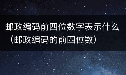 邮政编码前四位数字表示什么（邮政编码的前四位数）