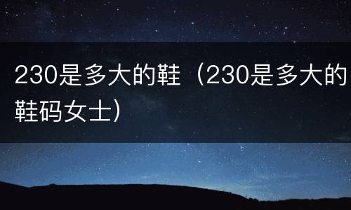 230是多大的鞋（230是多大的鞋码女士）