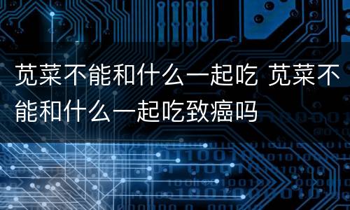 苋菜不能和什么一起吃 苋菜不能和什么一起吃致癌吗
