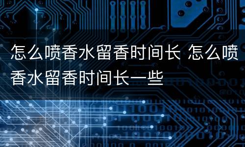 怎么喷香水留香时间长 怎么喷香水留香时间长一些