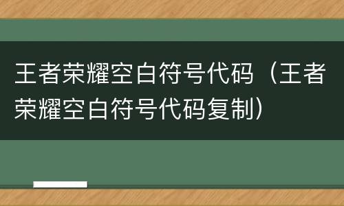 王者荣耀空白符号代码（王者荣耀空白符号代码复制）