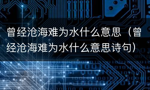 曾经沧海难为水什么意思（曾经沧海难为水什么意思诗句）