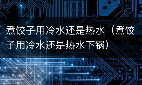 煮饺子用冷水还是热水（煮饺子用冷水还是热水下锅）
