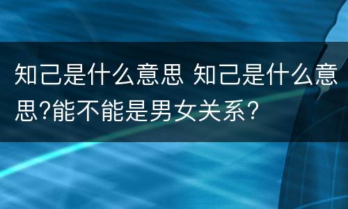 知己是什么意思 知己是什么意思?能不能是男女关系?