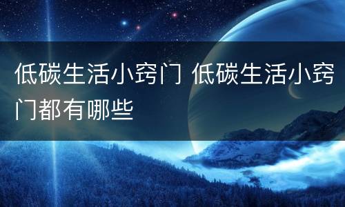 低碳生活小窍门 低碳生活小窍门都有哪些