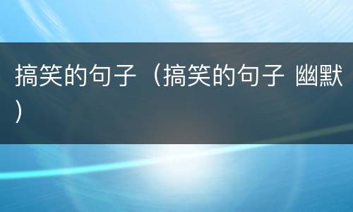 搞笑的句子（搞笑的句子 幽默）