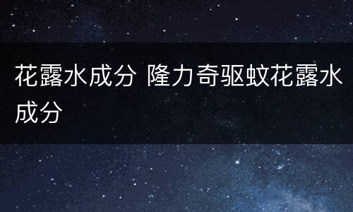 花露水成分 隆力奇驱蚊花露水成分
