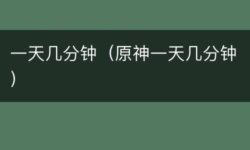 一天几分钟（原神一天几分钟）