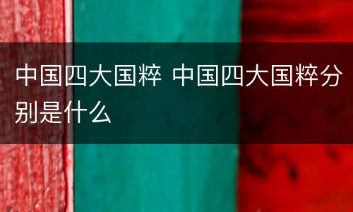 中国四大国粹 中国四大国粹分别是什么