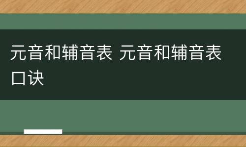 元音和辅音表 元音和辅音表 口诀