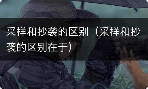采样和抄袭的区别（采样和抄袭的区别在于）