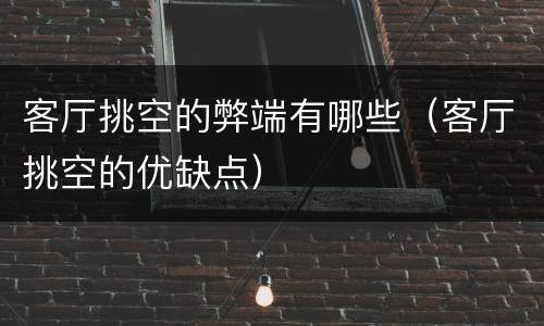 客厅挑空的弊端有哪些（客厅挑空的优缺点）