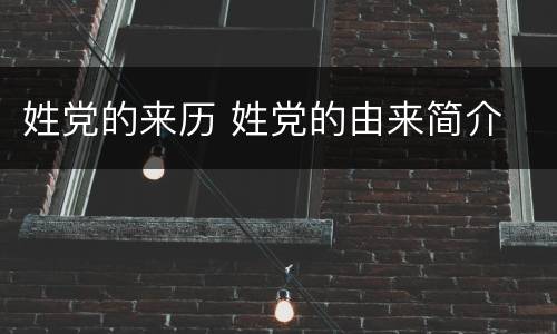 姓党的来历 姓党的由来简介