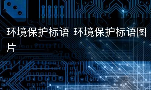 环境保护标语 环境保护标语图片