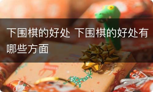 下围棋的好处 下围棋的好处有哪些方面
