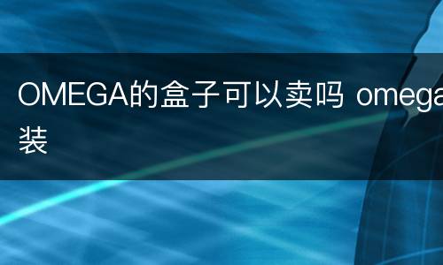 OMEGA的盒子可以卖吗 omega包装