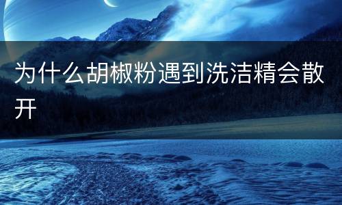 为什么胡椒粉遇到洗洁精会散开
