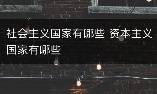 社会主义国家有哪些 资本主义国家有哪些
